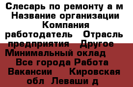 Слесарь по ремонту а/м › Название организации ­ Компания-работодатель › Отрасль предприятия ­ Другое › Минимальный оклад ­ 1 - Все города Работа » Вакансии   . Кировская обл.,Леваши д.